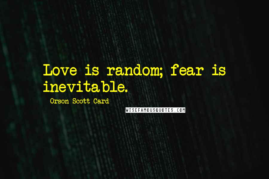 Orson Scott Card Quotes: Love is random; fear is inevitable.
