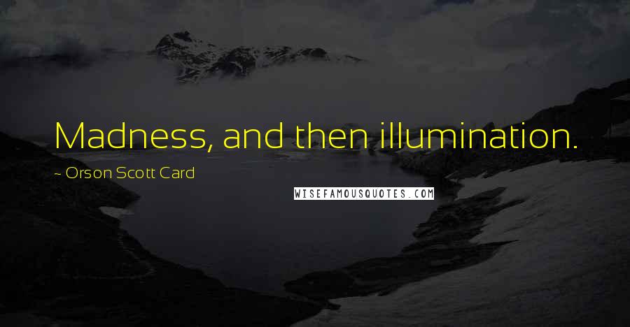 Orson Scott Card Quotes: Madness, and then illumination.