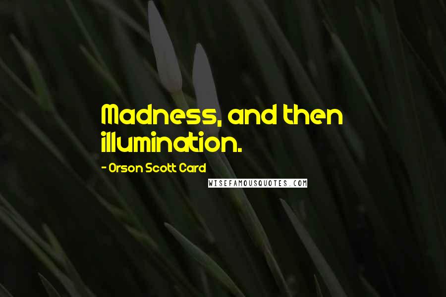 Orson Scott Card Quotes: Madness, and then illumination.