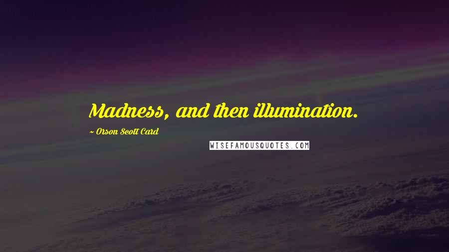 Orson Scott Card Quotes: Madness, and then illumination.