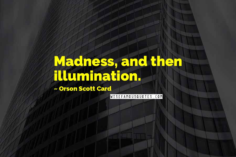 Orson Scott Card Quotes: Madness, and then illumination.