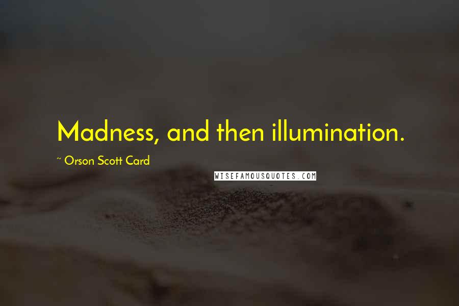 Orson Scott Card Quotes: Madness, and then illumination.