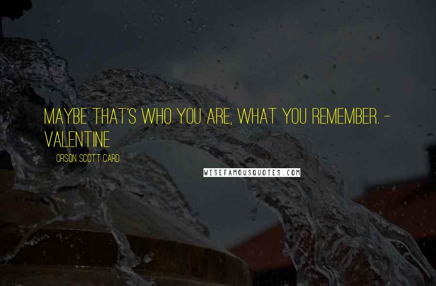 Orson Scott Card Quotes: Maybe that's who you are, what you remember. - Valentine