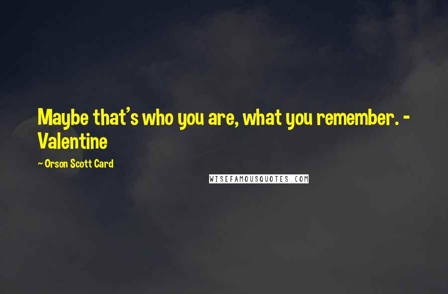 Orson Scott Card Quotes: Maybe that's who you are, what you remember. - Valentine