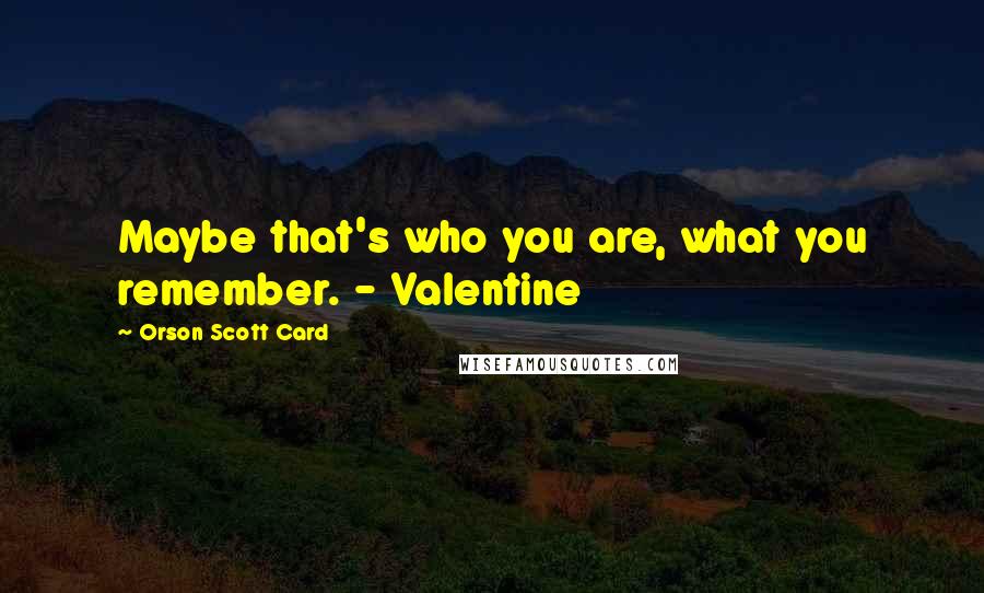 Orson Scott Card Quotes: Maybe that's who you are, what you remember. - Valentine