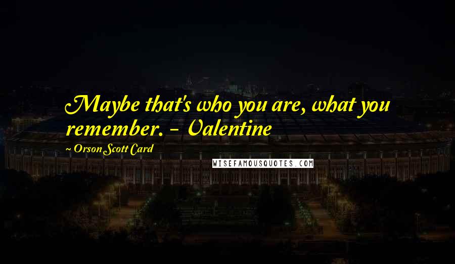 Orson Scott Card Quotes: Maybe that's who you are, what you remember. - Valentine