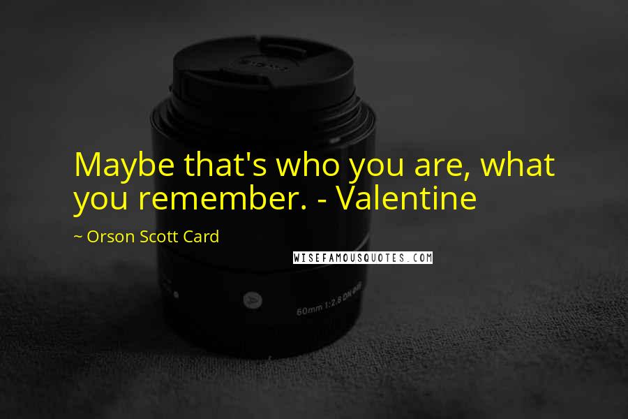 Orson Scott Card Quotes: Maybe that's who you are, what you remember. - Valentine