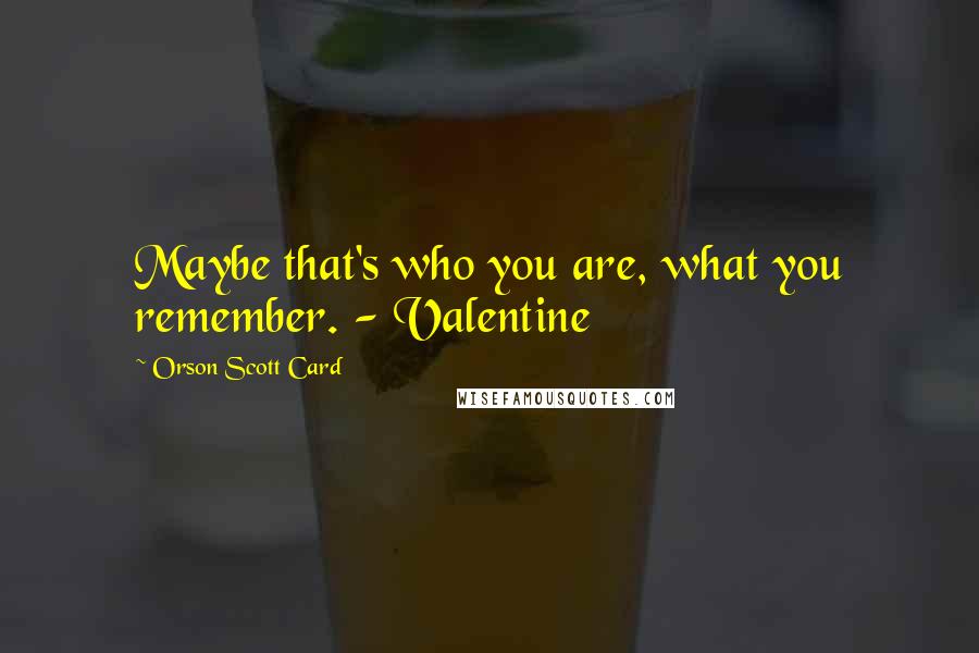 Orson Scott Card Quotes: Maybe that's who you are, what you remember. - Valentine