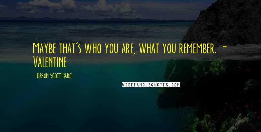 Orson Scott Card Quotes: Maybe that's who you are, what you remember. - Valentine
