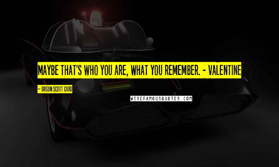 Orson Scott Card Quotes: Maybe that's who you are, what you remember. - Valentine