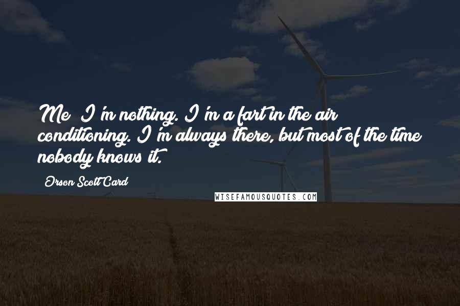 Orson Scott Card Quotes: Me? I'm nothing. I'm a fart in the air conditioning. I'm always there, but most of the time nobody knows it.