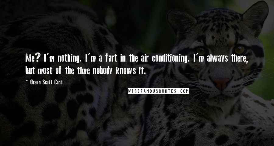 Orson Scott Card Quotes: Me? I'm nothing. I'm a fart in the air conditioning. I'm always there, but most of the time nobody knows it.