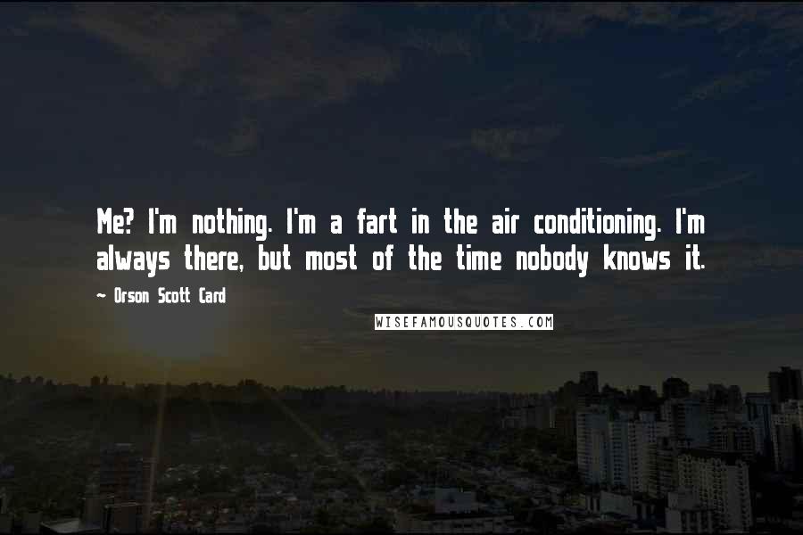 Orson Scott Card Quotes: Me? I'm nothing. I'm a fart in the air conditioning. I'm always there, but most of the time nobody knows it.