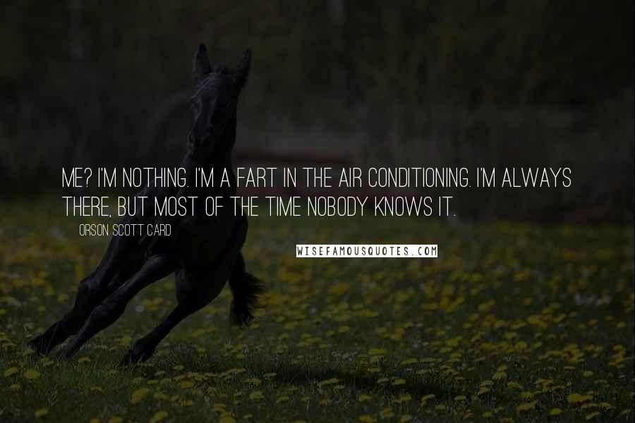 Orson Scott Card Quotes: Me? I'm nothing. I'm a fart in the air conditioning. I'm always there, but most of the time nobody knows it.