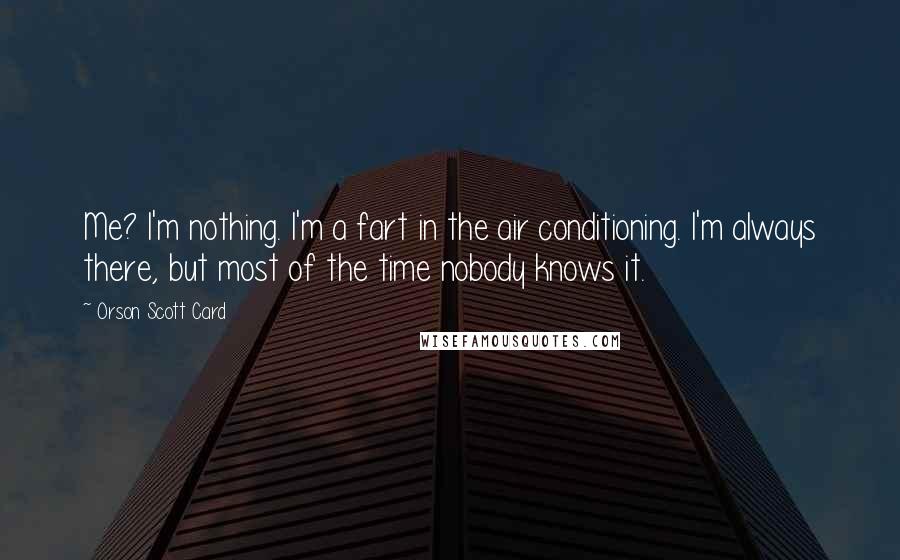 Orson Scott Card Quotes: Me? I'm nothing. I'm a fart in the air conditioning. I'm always there, but most of the time nobody knows it.