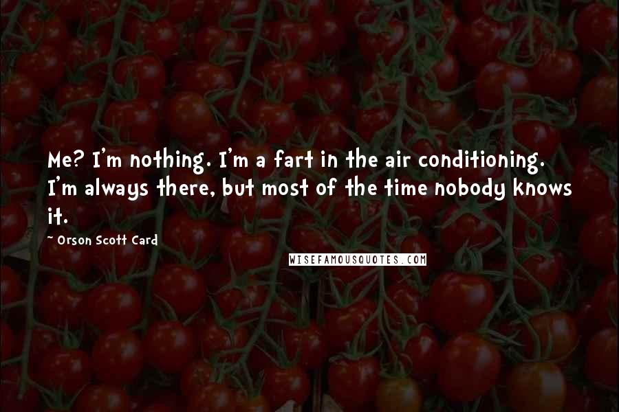 Orson Scott Card Quotes: Me? I'm nothing. I'm a fart in the air conditioning. I'm always there, but most of the time nobody knows it.