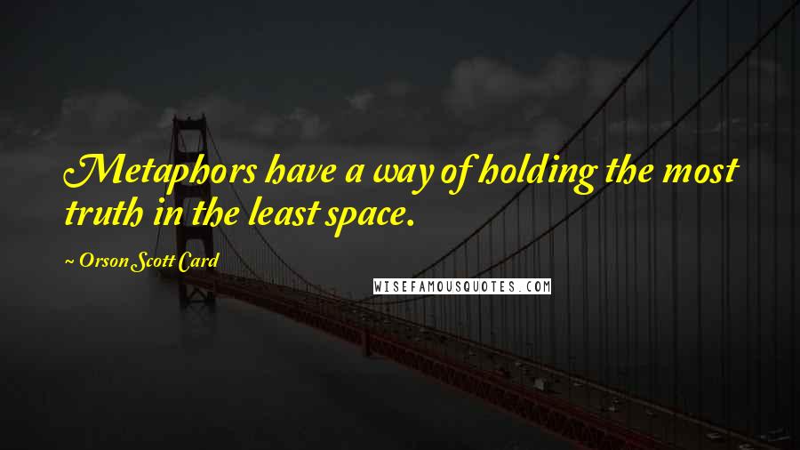 Orson Scott Card Quotes: Metaphors have a way of holding the most truth in the least space.