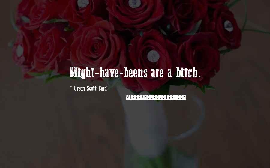 Orson Scott Card Quotes: Might-have-beens are a bitch.