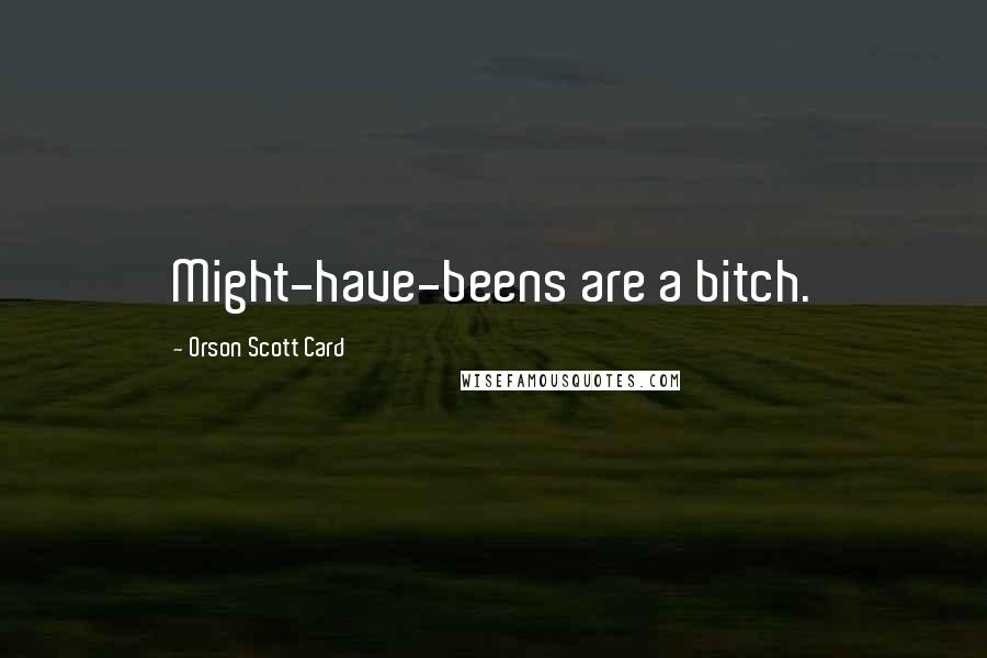 Orson Scott Card Quotes: Might-have-beens are a bitch.