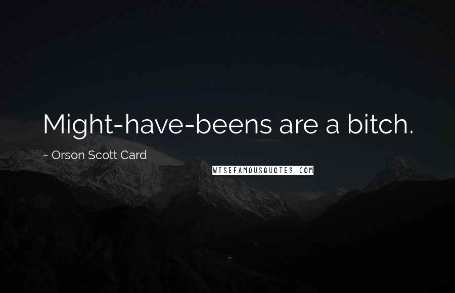 Orson Scott Card Quotes: Might-have-beens are a bitch.