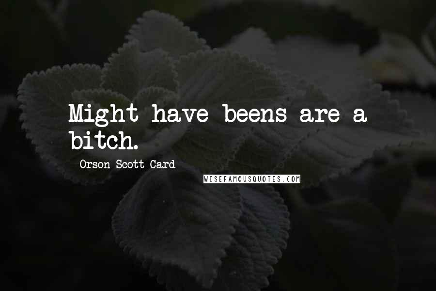 Orson Scott Card Quotes: Might-have-beens are a bitch.
