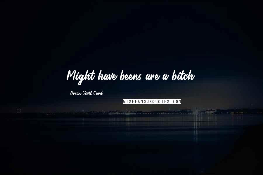 Orson Scott Card Quotes: Might-have-beens are a bitch.