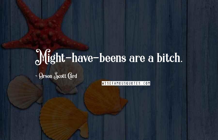 Orson Scott Card Quotes: Might-have-beens are a bitch.