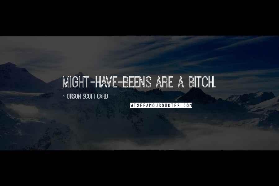 Orson Scott Card Quotes: Might-have-beens are a bitch.