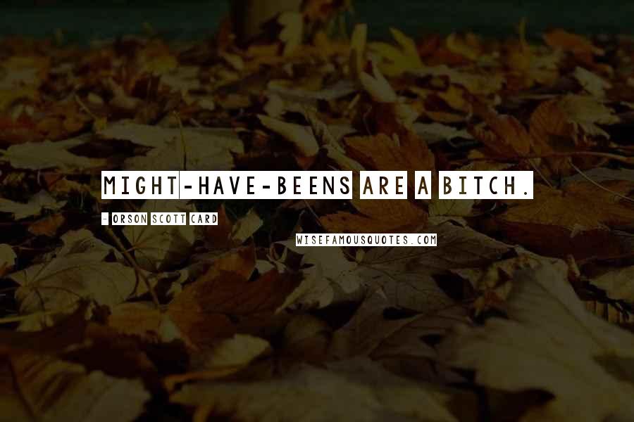 Orson Scott Card Quotes: Might-have-beens are a bitch.