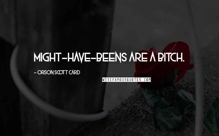 Orson Scott Card Quotes: Might-have-beens are a bitch.