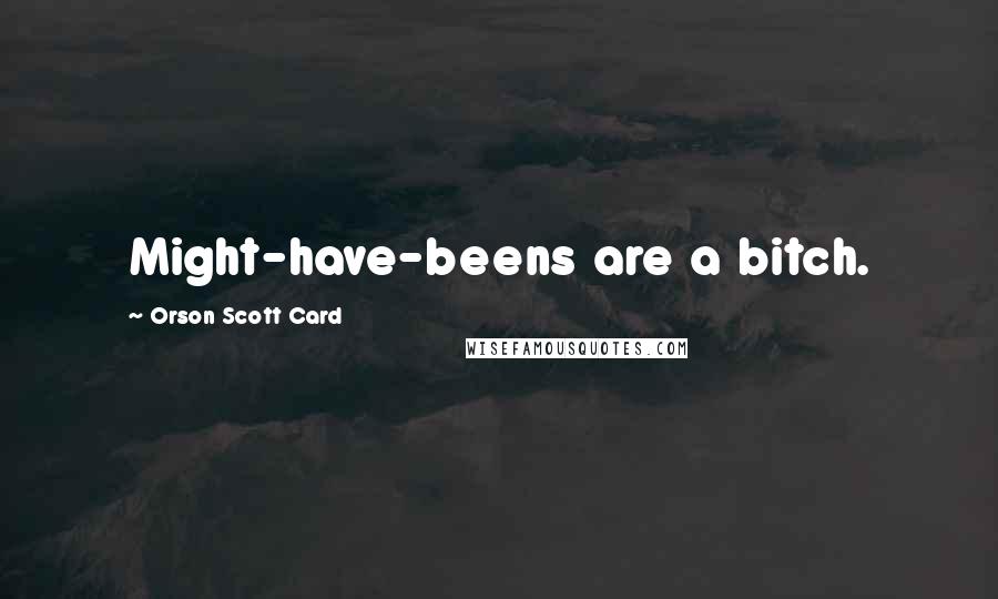 Orson Scott Card Quotes: Might-have-beens are a bitch.