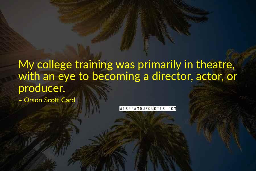 Orson Scott Card Quotes: My college training was primarily in theatre, with an eye to becoming a director, actor, or producer.