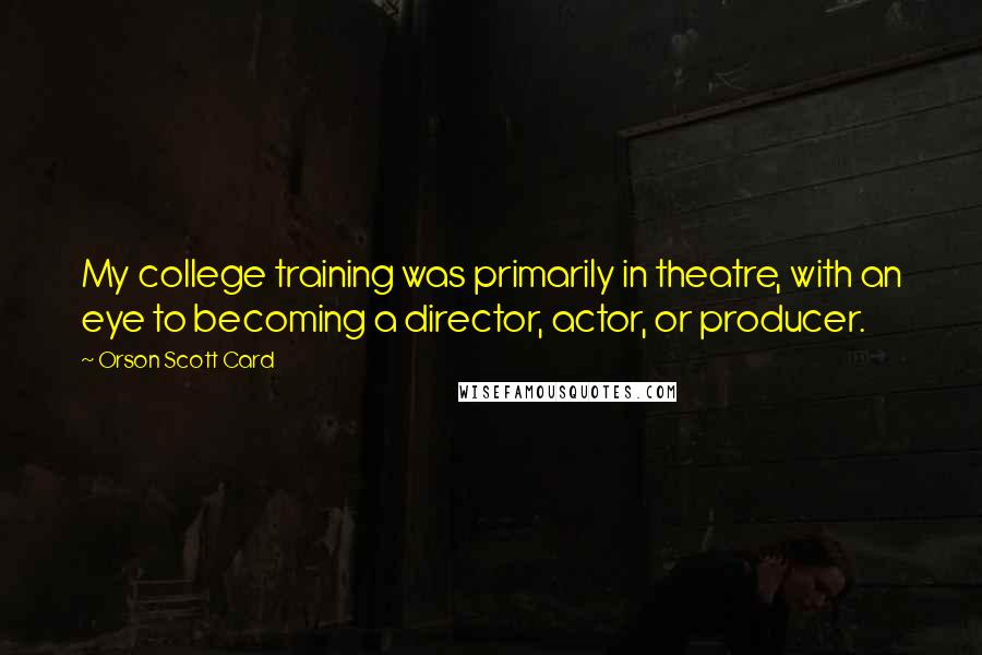 Orson Scott Card Quotes: My college training was primarily in theatre, with an eye to becoming a director, actor, or producer.