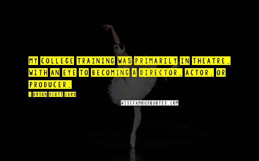 Orson Scott Card Quotes: My college training was primarily in theatre, with an eye to becoming a director, actor, or producer.