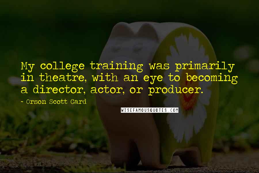 Orson Scott Card Quotes: My college training was primarily in theatre, with an eye to becoming a director, actor, or producer.