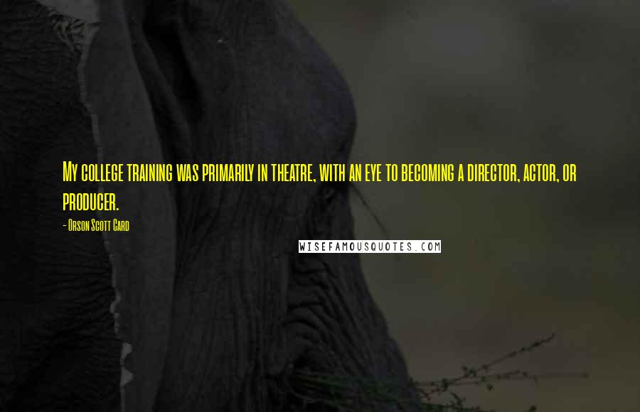 Orson Scott Card Quotes: My college training was primarily in theatre, with an eye to becoming a director, actor, or producer.