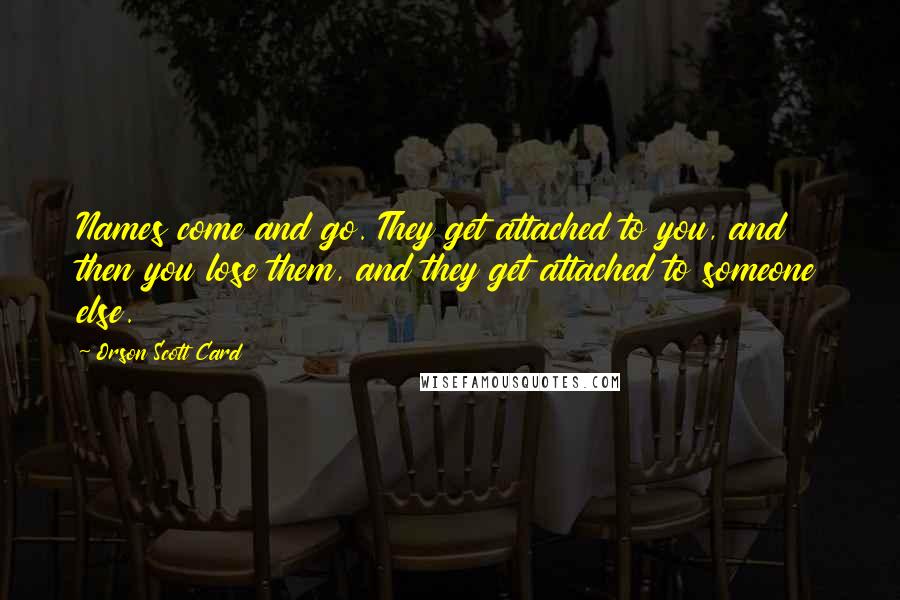 Orson Scott Card Quotes: Names come and go. They get attached to you, and then you lose them, and they get attached to someone else.