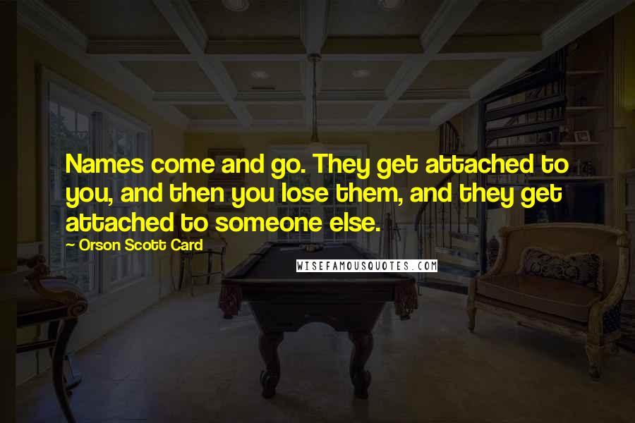 Orson Scott Card Quotes: Names come and go. They get attached to you, and then you lose them, and they get attached to someone else.