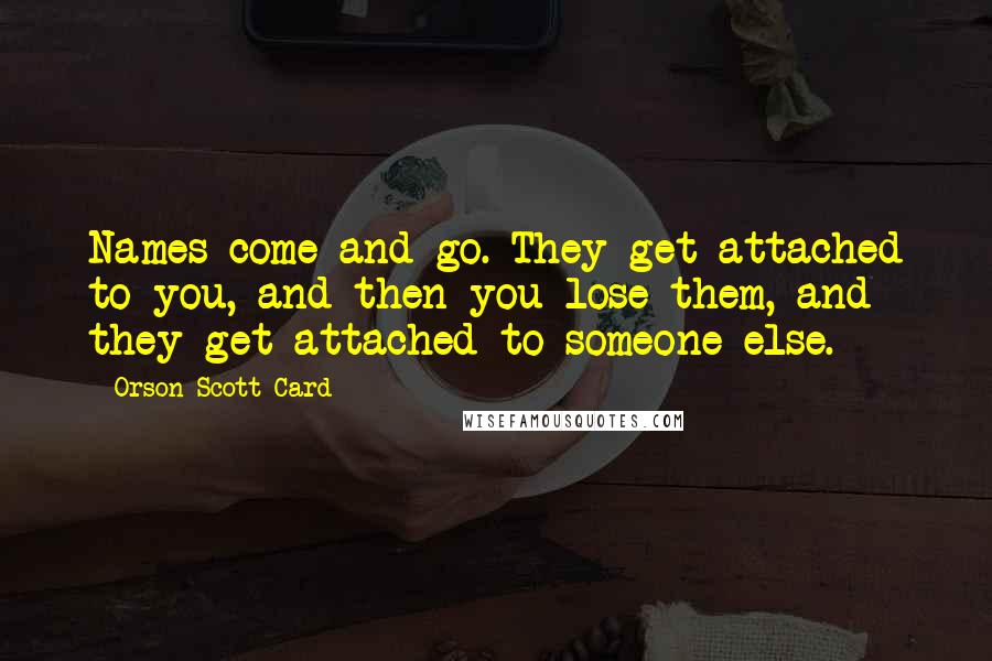 Orson Scott Card Quotes: Names come and go. They get attached to you, and then you lose them, and they get attached to someone else.
