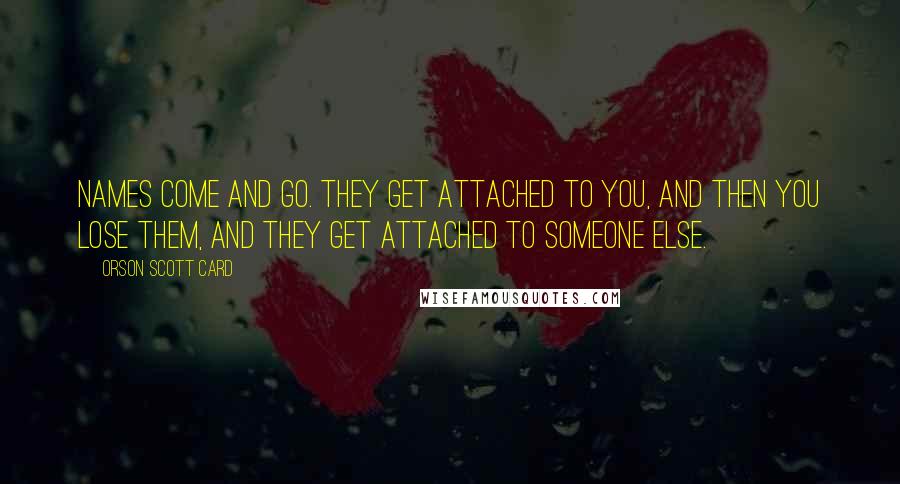 Orson Scott Card Quotes: Names come and go. They get attached to you, and then you lose them, and they get attached to someone else.