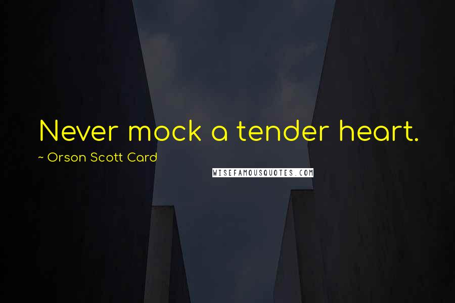 Orson Scott Card Quotes: Never mock a tender heart.