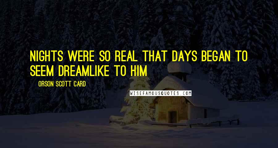Orson Scott Card Quotes: Nights were so real that days began to seem dreamlike to him