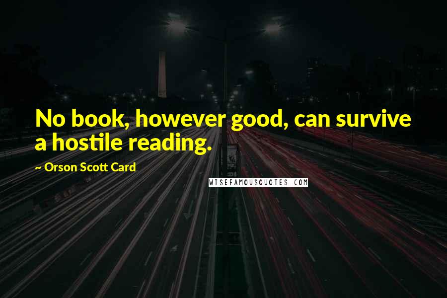 Orson Scott Card Quotes: No book, however good, can survive a hostile reading.