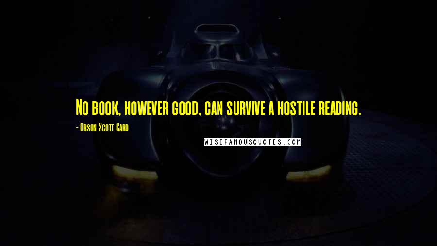 Orson Scott Card Quotes: No book, however good, can survive a hostile reading.