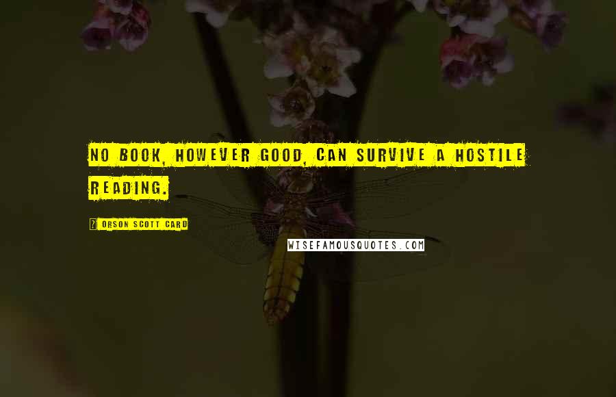 Orson Scott Card Quotes: No book, however good, can survive a hostile reading.