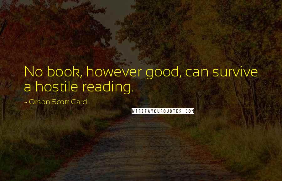 Orson Scott Card Quotes: No book, however good, can survive a hostile reading.