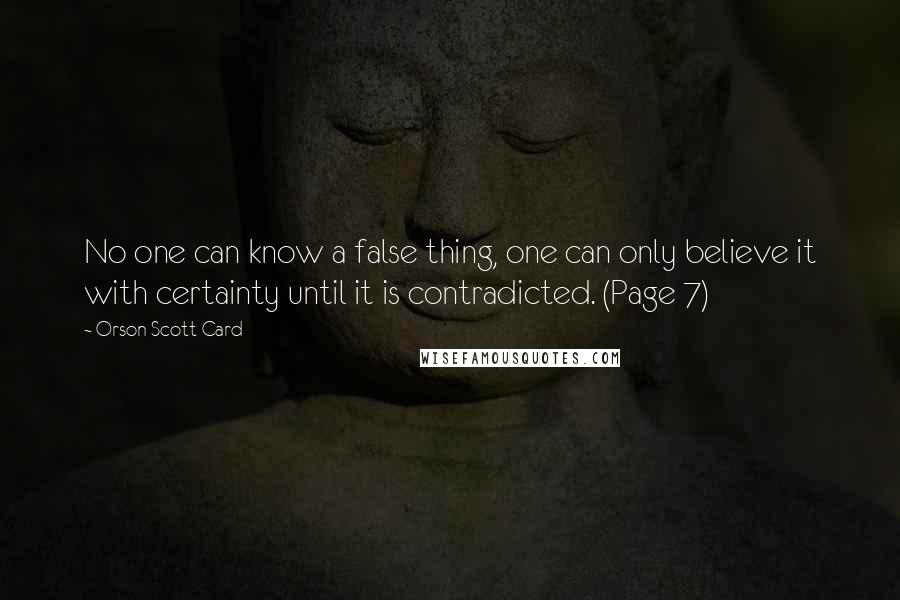 Orson Scott Card Quotes: No one can know a false thing, one can only believe it with certainty until it is contradicted. (Page 7)