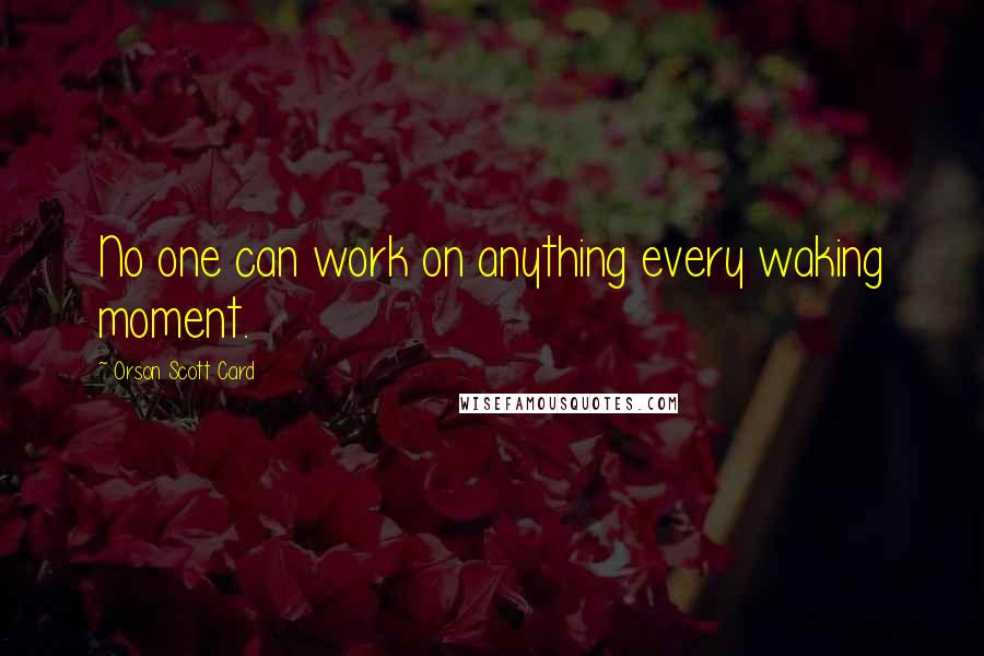 Orson Scott Card Quotes: No one can work on anything every waking moment.