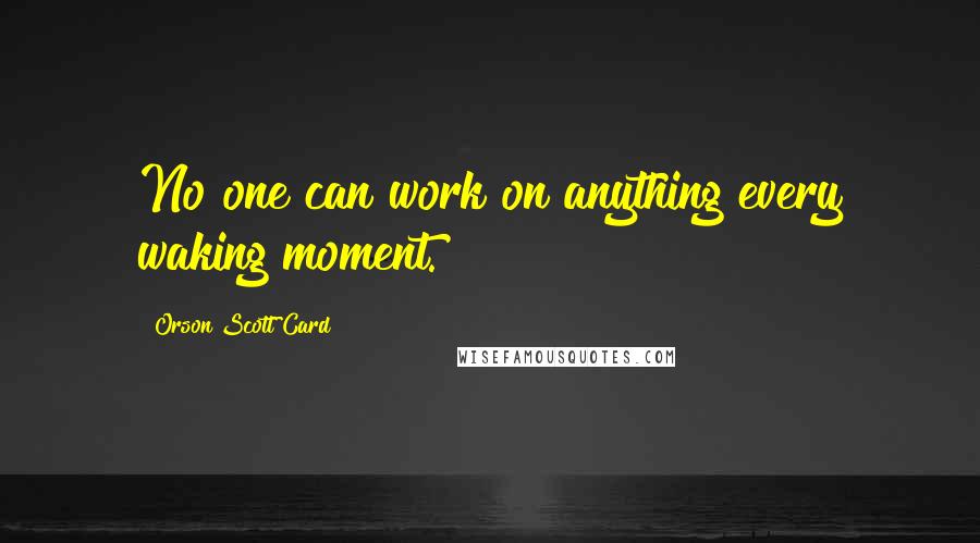 Orson Scott Card Quotes: No one can work on anything every waking moment.