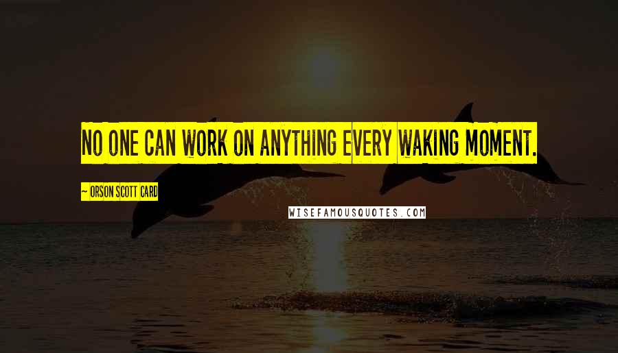 Orson Scott Card Quotes: No one can work on anything every waking moment.